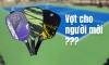 Cẩm Nang Chọn Vợt Pickleball Cho Người Chơi Mới Bắt Đầu